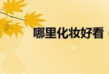 哪里化妆好看（哪里化妆学校好）