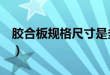 胶合板规格尺寸是多少（选购前的必知事项！）