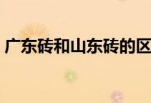 广东砖和山东砖的区别在哪里（看了就知道）