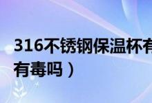 316不锈钢保温杯有害吗（316l不锈钢保温杯有毒吗）