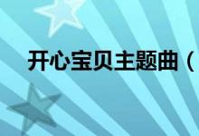 开心宝贝主题曲（开心宝贝主题曲介绍）
