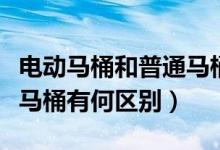 电动马桶和普通马桶哪个好（电动马桶和普通马桶有何区别）