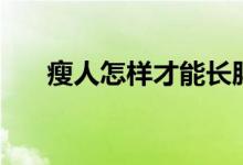 瘦人怎样才能长胖（可以怎么做长胖）