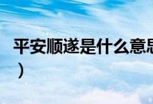 平安顺遂是什么意思（平安顺遂是指什么意思）