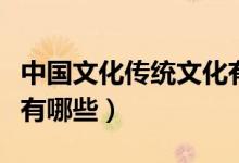 中国文化传统文化有哪些（中国优秀传统文化有哪些）