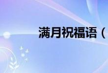 满月祝福语（宝宝满月祝福语）