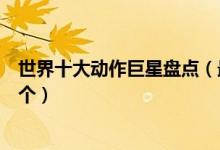 世界十大动作巨星盘点（最受欢迎的动作巨星这些你知道几个）