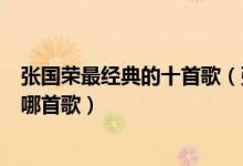 张国荣最经典的十首歌（张国荣经典歌曲推荐你最爱哥哥的哪首歌）