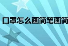 口罩怎么画简笔画简单又漂亮（口罩怎么画）