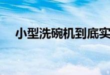 小型洗碗机到底实不实用（这里有解答）
