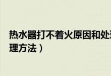 热水器打不着火原因和处理方法（热水器打不着火原因和处理方法）