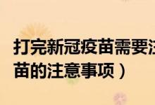 打完新冠疫苗需要注意什么（关于打完新冠疫苗的注意事项）