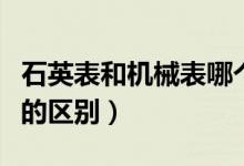 石英表和机械表哪个好一点（石英表和机械表的区别）