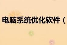 电脑系统优化软件（电脑系统优化方法介绍）