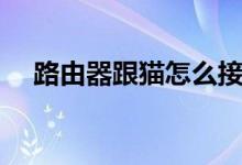 路由器跟猫怎么接（路由器跟猫的区别）