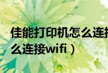 佳能打印机怎么连接wifi网络（佳能打印机怎么连接wifi）