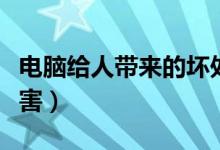 电脑给人带来的坏处（电脑会给人带来什么危害）