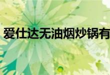 爱仕达无油烟炒锅有什么特点（要怎么保养）