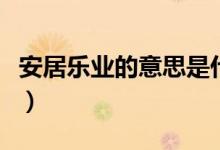 安居乐业的意思是什么（安居乐业是什么意思）