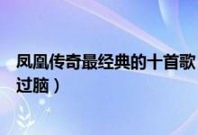 凤凰传奇最经典的十首歌（凤凰传奇的歌曲大全你被哪首洗过脑）