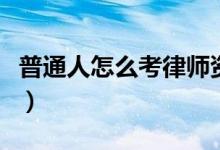 普通人怎么考律师资格证（律师资格证怎么考）