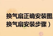 换气扇正确安装图片（如何正确安装换气扇?换气扇安装步骤）