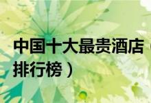 中国十大最贵酒店（国内顶级奢华的十家酒店排行榜）
