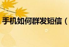 手机如何群发短信（手机如群发短信的方法）