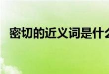 密切的近义词是什么（密切的近义词是啥）