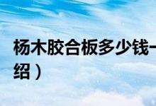 杨木胶合板多少钱一张（杨木胶合板的价格介绍）