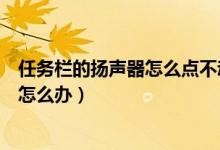 任务栏的扬声器怎么点不动（任务栏中的扬声器按钮不见了怎么办）