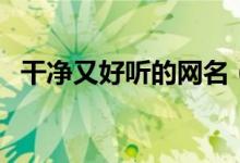 干净又好听的网名（简单唯美好听的网名）