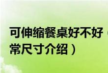 可伸缩餐桌好不好（可伸缩餐桌优点及家用正常尺寸介绍）