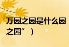 万园之园是什么园（为什么说圆明园是“万园之园”）