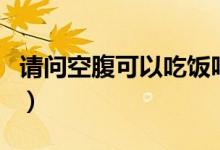 请问空腹可以吃饭吗什么梗（空腹可以吃饭吗）