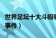 世界足坛十大斗殴事件曝光（足球史上的斗殴事件）