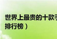 世界上最贵的十款手机（最土豪的奢侈品手机排行榜）
