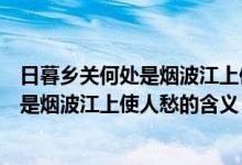 日暮乡关何处是烟波江上使人愁是什么意思（日暮乡关何处是烟波江上使人愁的含义）