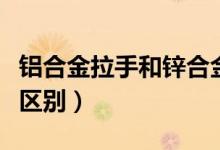 铝合金拉手和锌合金拉手哪个好（两者有什么区别）