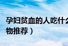 孕妇贫血的人吃什么好（孕妇贫血的人吃的食物推荐）