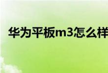 华为平板m3怎么样（华为平板m3怎么样）