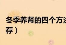 冬季养肾的四个方法（冬季养肾的四个方法推荐）
