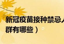 新冠疫苗接种禁忌人群（新冠疫苗接种禁忌人群有哪些）