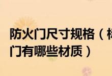 防火门尺寸规格（标准防火门尺寸是多少防火门有哪些材质）