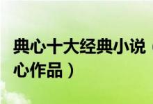 典心十大经典小说（典心小说推荐最好看的典心作品）