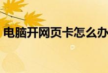 电脑开网页卡怎么办（电脑开网页卡怎么办）