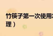 竹筷子第一次使用怎么处理（简单4步轻松处理）