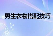 男生衣物搭配技巧（男生穿衣服搭配技巧）