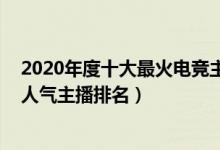 2020年度十大最火电竞主播（2020年游戏界十大主播排名人气主播排名）