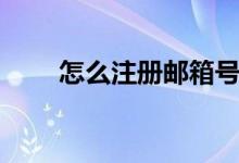 怎么注册邮箱号码（怎么注册邮箱）